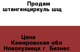 Продам штангенциркуль шщ III-500 › Цена ­ 2 300 - Кемеровская обл., Новокузнецк г. Бизнес » Оборудование   